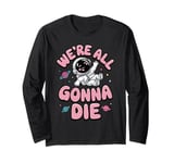 We're All Gonna Die Sarcastic Astronaut Space Men Women Long Sleeve T-Shirt