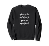 Where is the best place to go on an adventure? Sweatshirt