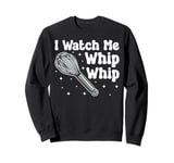 Bake Baking Whisk I Watch Me Whip Whip Sweatshirt