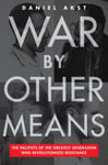 War By Other Means  The Pacifists Of The Greatest Generation Who Revolutionalized Resistance