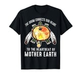 The drum connects our heart to the heartbeat of mother earth T-Shirt