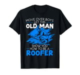 Let This Old Man Show You How To Be A Roofer Roof Whisperer T-Shirt