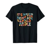 It's Weird Being The Same Age As Old People Retro Sarcastic T-Shirt