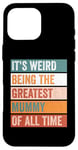 iPhone 16 Pro Max It’s Weird Being The Greatest Mummy Funny Mother Case