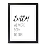 Baby We Were Born To Run Typography Quote Framed Wall Art Print, Ready to Hang Picture for Living Room Bedroom Home Office Décor, Black A3 (34 x 46 cm)