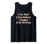 Funny Mama Mother I'm Not Like Other Moms I'm Worse Tank Top