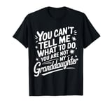 You Can'T Tell Me What To Do You Are Not My Granddaughter T-Shirt