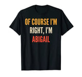 Abigail Gifts, Of Course I'm Right, I'm Abigail T-Shirt