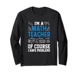 I'm A Math Teacher Of Course I Have Problems funny teacher Long Sleeve T-Shirt