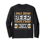 I Only Drink Beer 3 Days A Week Yesterday Today And Tomorrow Long Sleeve T-Shirt