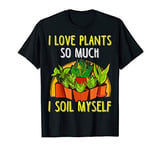 I Love Plants So Much I Soil Myself Funny Gardening Pun T-Shirt