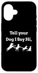 iPhone 16 Tell your Dog I Say Hi Funny Humor Puppy Pet Love Saying Case