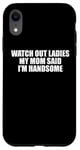 iPhone XR Watch Out Ladies My Mom Said I'm Handsome saying sarcastic Case