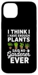 iPhone 14 Plus I Think I Have Enough Plants Said No Gardener Ever Case