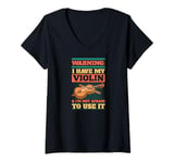 Womens Warning I Have My Violin And I'm Not Afraid to Use It V-Neck T-Shirt