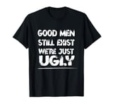 Funny Good Men Still Exist We're Just Ugly Humor Saying T-Shirt