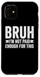 Coque pour iPhone 11 Bruh I'm Not Paid Enough For This Funny Work Humour Sarcastique