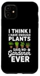 iPhone 11 I Think I Have Enough Plants Said No Gardener Ever Case