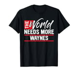 The World Needs More WAYNES T-Shirt WAYNE T-Shirt