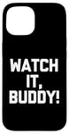 iPhone 15 Watch It, Buddy! - Funny Saying Sarcastic Cute Cool Novelty Case