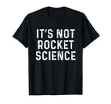 Its Not Rocket Science | Funny Physics College T-Shirt T-Shirt