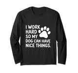 Funny I Work Hard So My Dog Can Have Nice Things Long Sleeve T-Shirt