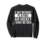 A day without playing Air Hockey I have no idea - Air Hockey Sweatshirt