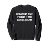 Christmas Time, Finally I Can Eat Ice Cream Sweatshirt