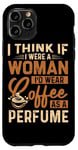 Coque pour iPhone 11 Pro Je pense que si j'étais une femme, je porterais du café comme parfum