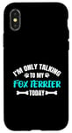 Coque pour iPhone X/XS I'm Only Talking To My Fox Terrier Today Foxterrier