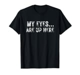 My eyes are up here. Funny quote, Retro slang, Brag quote T-Shirt