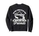 The only thing better than hunting is hunting with friends Sweatshirt