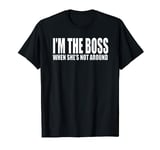 I'M THE BOSS WHEN SHE'S NOT AROUND Funny Husb Humor T-Shirt