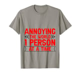 Annoying The World 1 Person At A Time -. T-Shirt