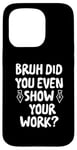 Coque pour iPhone 15 Pro Bruh Did You Even Show Your Work – Sarcastic Math Pun Pen