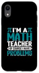 iPhone XR I'm A Math Teacher Of Course I Have Problems Case