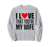 I Love That You Are My Wife Heart Married Husband Spouse Man Sweatshirt