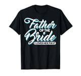 I Loved Her First Father Of The Bride Father Of Bride T-Shirt