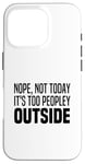 iPhone 16 Pro Nope Not Today It's Too Peopley Outside Stay Inside At Home Case