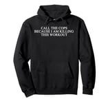 Call The Cops Because I Am Killing This Workout funny Pullover Hoodie