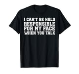 I Can't Be Held Responsible What My Face Does When You Talk T-Shirt