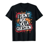 I Didn't Ask You A Question Empowerment Female Empowerment T-Shirt