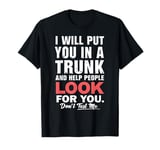 I Will Put You In The Trunk And Help People Funny Saying T-Shirt