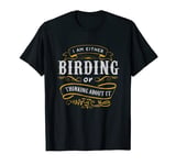 Birding T Shirt I Am Either Birding Or Thinking About It T-Shirt