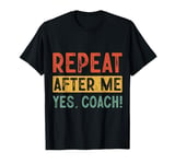 Funny coaches repeat after me yes coach gifts for men women T-Shirt