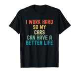 I Work Hard So My Cars Can Have a Better Life Funny Carguy T-Shirt