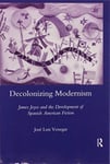 Jose Luis Venegas - Decolonizing Modernism James Joyce and the Development of Spanish American Fiction Bok