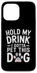 iPhone 13 Pro Max Hold My Drink I Have To Pet This Dog funny Case