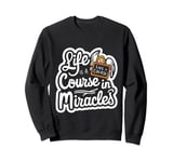 Life Is A Course In Miracles ------ Sweatshirt