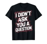 I Didn't Ask You A Question Female Empowerment Empowering T-Shirt